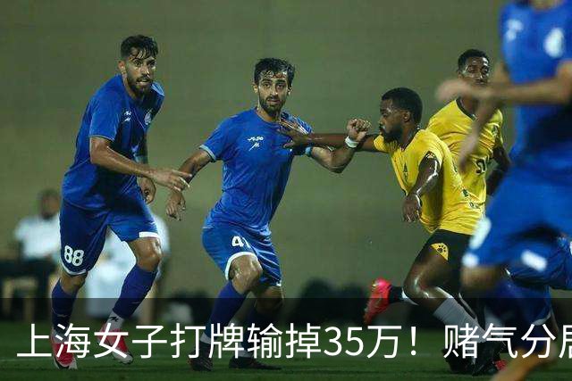 上海女子打牌输掉35万！赌气分居半年盼道歉，最后直接家散人离